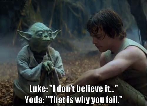 Luke: "I don't believe it..." Yoda: "That is why you fail."
